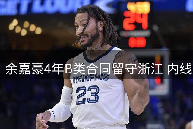 余嘉豪4年B类合同留守浙江 内线补强助球队冲击四强