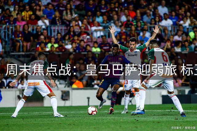 周末焦点战：皇马巴萨迎弱旅 标王盼破进球荒