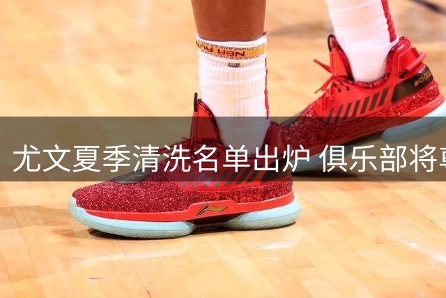 尤文夏季清洗名单出炉 俱乐部将尊重待售球员训练权