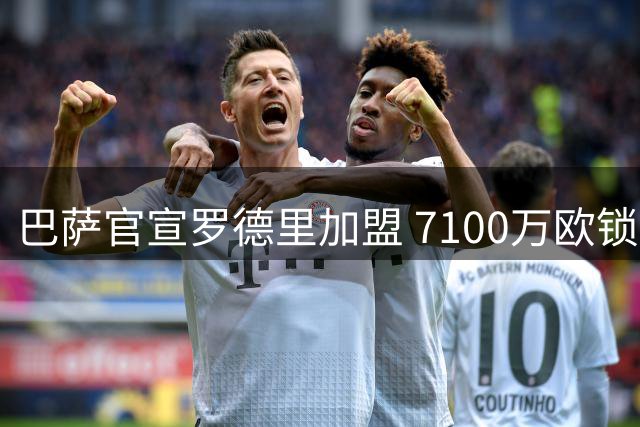 巴萨官宣罗德里加盟 7100万欧锁定西班牙中场核心