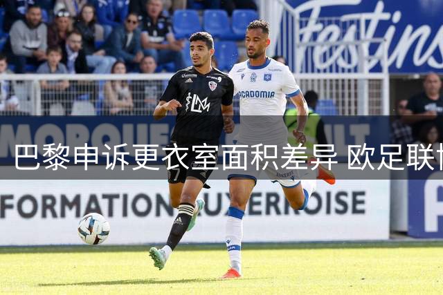巴黎申诉更衣室面积差异 欧足联协调增配休息区