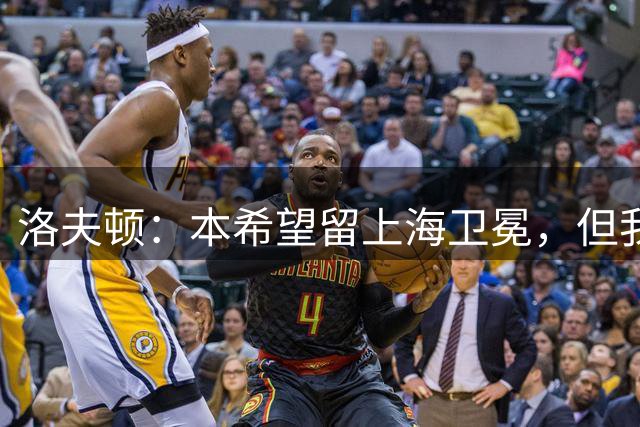洛夫顿：本希望留上海卫冕，但我的技术和天赋不被某些人认可