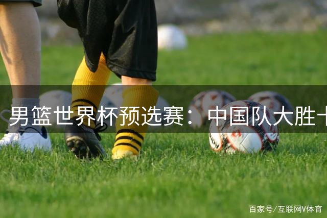男篮世界杯预选赛：中国队大胜卡塔尔26分