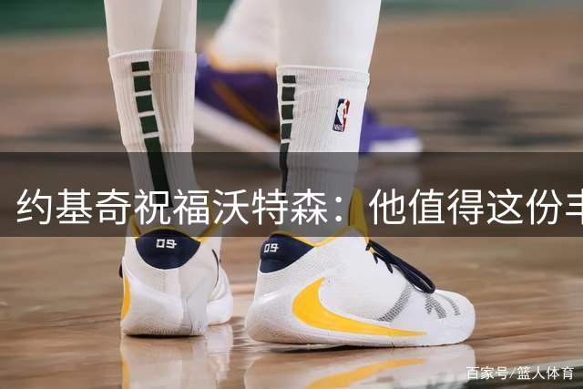 约基奇祝福沃特森：他值得这份丰厚合约